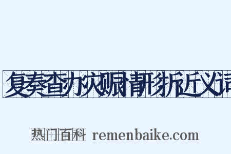 复奏查办灾赈情形折近义词是什么意思的图片